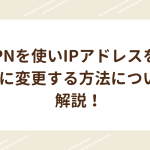 VPNを使いIPアドレスを海外に変更する方法について解説！